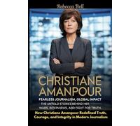 Christiane Amanpour: Fearless Journalism, Global Impact - The Untold Stories Behind Her Wars, Interviews, and Fight for Truth: How Christiane Amanpour ... Courage, and Integrity in Modern Journalism