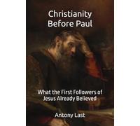 Christianity Before Paul: What the First Followers of Jesus Already Believed