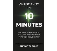 Christianity In 10 Minutes: The Simple Truth About God, Sin, and Salvation Through Jesus Christ