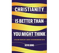 Christianity Is Better Than You Might Think: A Fellow Traveler's Guide to Reconsidering Faith
