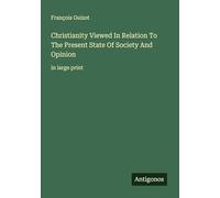 Christianity Viewed In Relation To The Present State Of Society And Opinion: in large print