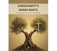 Christianity'S Jewish Roots: From Shared Cradle To Great Divide