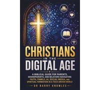 Christians in the Digital Age: A Biblical Guide for Parents, Grandparents, and Believers Navigating Faith, Family, AI, Social Media, and Spiritual Formation in a Tech-Driven World