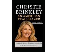 CHRISTIE BRINKLEY AN AMERICAN TRAILBLAZER: Reinvention and the Journey of a Modern Icon (An Independent Biography)