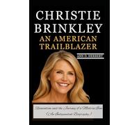 CHRISTIE BRINKLEY AN AMERICAN TRAILBLAZER: Reinvention and the Journey of a Modern Icon (An Independent Biography)