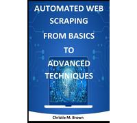 Christie M Brow Automated Web Scraping from Basics to Advanced Techn (Tascabile)