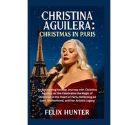 Christina Aguilera: Christmas in Paris: An Enchanting Holiday Journey with Christina Aguilera as She Celebrates the Magic of Christmas in the Heart of ... on Love, Motherhood, and Her Artistic Legacy