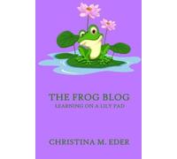 Christina Eder The FROG Blog, Learning on a Lily Pad (Tascabile)