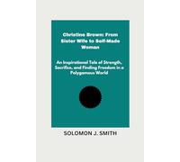 Christine Brown: From Sister Wife to Self-Made Woman: An Inspirational Tale of Strength, Sacrifice, and Finding Freedom in a Polygamous World
