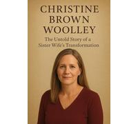 Christine Brown Woolley : The Untold Story of a Sister Wife's Transformation