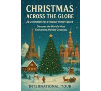 Christmas Across the Globe: 25 Destinations for a Magical Winter Escape: Discover the World’s Most Enchanting Holiday Getaways
