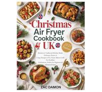 Christmas Air Fryer Cookbook UK: Modern & Traditional Holiday Meals: Delicious, Festive & Crispy Recipes to Fry, Roast, Bake & Grill. For Healthier Celebrations, Perfect for Beginners & Advanced Users