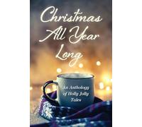 Christmas All Year Long: An Anthology of Holly Jolly Tales