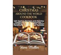 Christmas Around the World Cookbook: 100 Festive Recipes and Holiday Traditions from 12 Countries - Including German Stollen, Italian Panettone, and Mexican Tamales