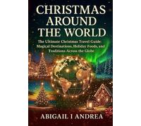 CHRISTMAS AROUND THE WORLD: The Ultimate Christmas Travel Guide: Magical Destinations, Holiday Foods, and Traditions Across the Globe