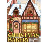 Christmas Bakery Coloring Book: Whimsical Winter Baking Coloring Pages with Charming Holiday Dessert-themed for Adults & Teens Seeking Calm, Creativity, and Seasonal Stress Relief