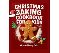 CHRISTMAS BAKING COOKBOOK FOR KIDS 2025: The Complete Guide to Festive Cookies, Bake Treats, No-Bake Treats, and Edible Gifts for Little Chefs