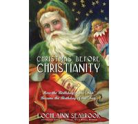 Christmas Before Christianity: How the Birthday of the Sun Became the Bi...