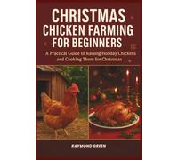 Christmas Chicken Farming for Beginners: A Practical Guide to Raising Holiday Chickens and Cooking Them for Christmas