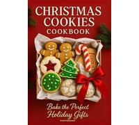 Christmas Cookies Cookbook: Bake the Perfect Holiday Gifts with Easy Recipes and Family Traditions for Christmas Baking and Sweet Memories