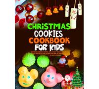 Christmas Cookies Cookbook For Kids: Kid-Friendly Christmas Cookies, Bars & Holiday Treats Recipes Little Bakers Will Love to Make, Decorate and Share All Season Long.