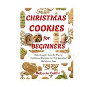 Christmas Cookies For Beginners: Bake, Laugh, And Be Merry: Foolproof Recipes For The Sweetest Christmas Ever