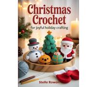 Christmas Crochet for Joyful Holiday Crafting: Charming amigurumi characters and heartwarming patterns for handmade holiday gifts and festive decorations