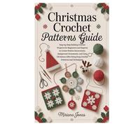 Christmas crochet patterns Guide: Step-by-Step Holiday Crochet Projects for Beginners and Experts to Create Festive Decorations, Amigurumi Ornaments, ... Using Easy Crochet Patterns and Techniques