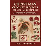 CHRISTMAS CROCHET PROJECTS FOR LEFT-HANDED MAKERS: A Complete Hands-On Guide to Mastering Christmas Crochet Projects for Left-Handed Makers