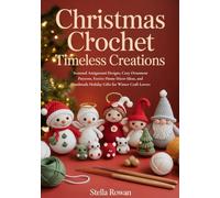 Christmas Crochet Timeless Creations: Seasonal Amigurumi Designs, Cozy Ornament Patterns, Festive Home Décor Ideas, and Handmade Holiday Gifts for Winter Craft Lovers
