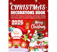 CHRISTMAS DECORATIONS BOOK 2025: Festive DIY Projects, Ornaments, and Unique Holiday Decorating Ideas to Create a Magical and Cozy Home