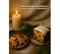Christmas Desserts: Cozy, Simple & Beautiful - 90 Holiday Recipes for Cakes, Cookies, Chocolate Treats, Winter Fruits, Festive Loaves, Jar Gifts & Warm Drinks