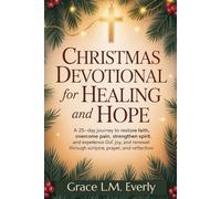 Christmas Devotional for Healing and Hope: A 25-Day Journey to Restore Faith, Overcome Pain, Strengthen Spirit, and Experience God's Peace, Joy, and Renewal Through Scripture, Prayer, and Reflection