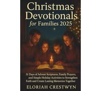 Christmas Devotionals For Families 2025: 31 Days of Advent Scriptures, Family Prayers, and Simple Holiday Activities to Strengthen Faith and Create Lasting Memories Together
