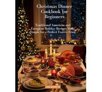Christmas Dinner Cookbook for Beginners: Traditional American and European Holiday Recipes Made Simple for a Perfect Festive Feast