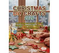 CHRISTMAS DIY CRAFTS 2026: 100+ Easy and Joyful Crafts to Create a Memorable Christmas for Kids and Families