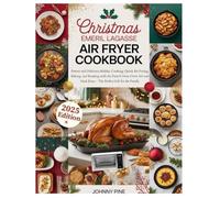 CHRISTMAS EMERIL LAGASSE AIR FRYER COOKBOOK: Festive and Delicious Holiday Cooking: Quick Air Frying, Baking, & Roasting with the French Door Oven 360 and Dual Zone - The Perfect Gift for the Family