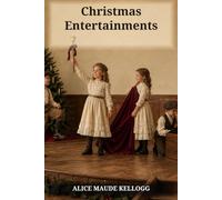 Christmas Entertainments: Songs, Drills, Plays, Tableaux, and Recitations for Young Performers