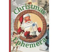 Christmas Ephemera: Vintage Festive Image Collection To Cut Out For Junk Journals, Collages, Decoupage, Scrapbooking And Paper Craft