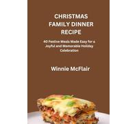 CHRISTMAS FAMILY DINNER RECIPE: 40 Festive Meals Made Easy for a Joyful and Memorable Holiday Celebration