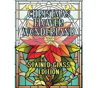 Christmas Flower Wonderland Stained Glass Edition: Bring 14 Glorious Holiday Blooms to Life with Fun Coloring and a Heartwarming Poem