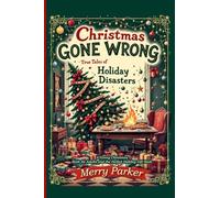 Christmas Gone Wrong: True Tales of Holiday Disasters -A Funny Christmas Book for Adults and the Perfect Holiday Gift Book: A Collection of Funny ... Christmas Gift Ideas of the Season...in