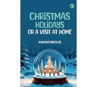 Christmas Holidays; or a Visit at Home