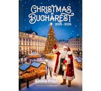 CHRISTMAS IN BUCHAREST 2025 - 2026: A travel guide to Markets, Traditions, Winter Activities, Day Trips & Insider Tips.
