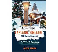 Christmas In LAPLAND, FINLAND 2024 and Beyond: A Festive Solo Travel Guide