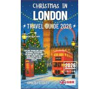 CHRISTMAS IN LONDON TRAVEL GUIDE 2026: Explore Sparkling Lights, Seasonal Festivities, Culinary Delights, and Local Secrets for a Memorable Holiday Escape