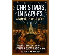 CHRISTMAS IN NAPLES: A COMPLETE TRAVEL GUIDE: PRESEPE, STREET FOOD & ITALIAN HOLIDAY MAGIC BY THE BAY