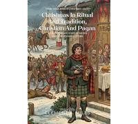 Christmas In Ritual And Tradition,Christian And Pagan By Clement A. Miles (Illustrated & Annotated): A Comprehensive Study of Sacred and Folk Holiday Customs