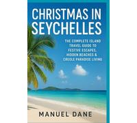 Christmas in Seychelles: The Complete Island Travel Guide to Festive Escapes, Hidden Beaches & Creole Paradise Living