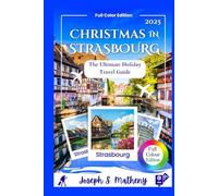 Christmas in STRASBOURG 2025: The Ultimate Holiday Travel Guide: Discover Festive Events, Magical Markets, Sparkling Lights, and Local Traditions - with Insider Tips for a True Winter Wonderland